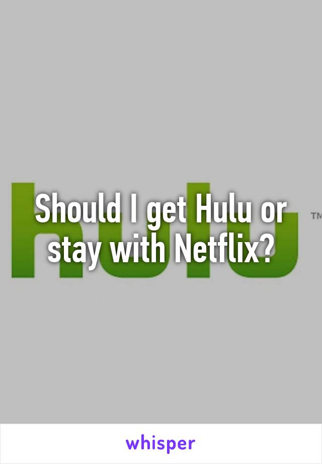 Should I get Hulu or stay with Netflix?