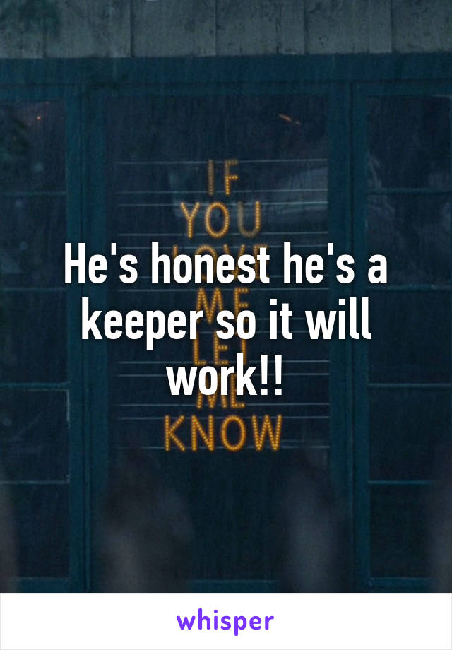 He's honest he's a keeper so it will work!!