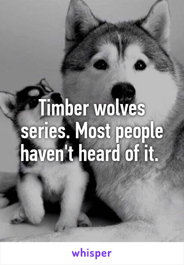 Timber wolves series. Most people haven't heard of it. 