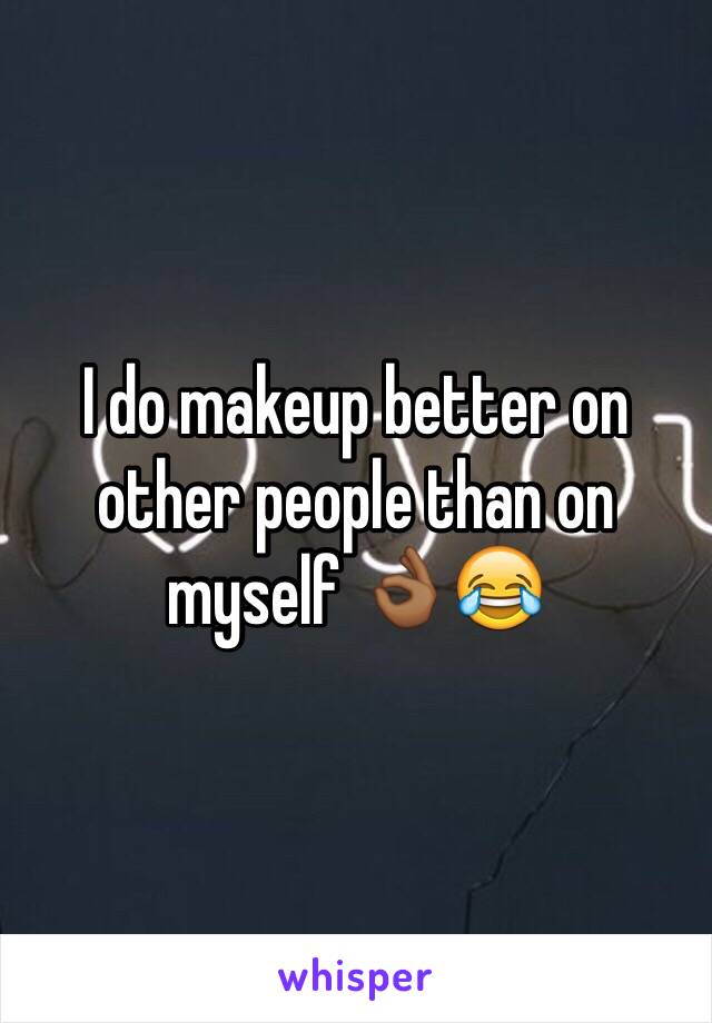 I do makeup better on other people than on myself 👌🏾😂