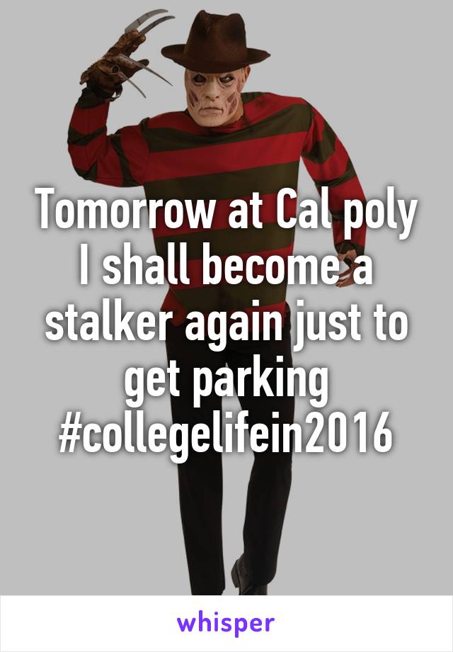 Tomorrow at Cal poly I shall become a stalker again just to get parking #collegelifein2016