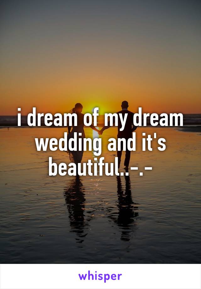 i dream of my dream wedding and it's beautiful..-.-