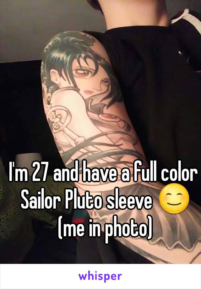 I'm 27 and have a full color Sailor Pluto sleeve 😊 (me in photo)