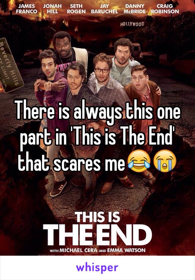 There is always this one part in 'This is The End' that scares me😂😭