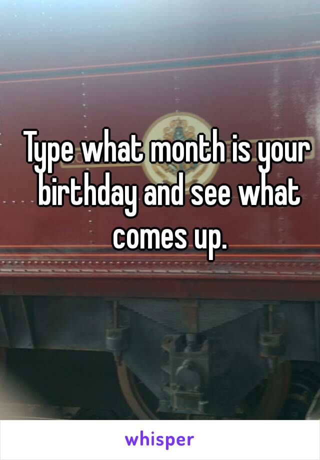 Type what month is your birthday and see what comes up.