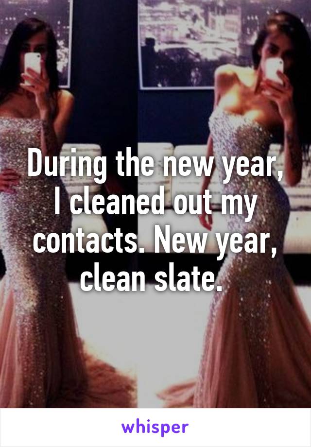 During the new year, I cleaned out my contacts. New year, clean slate. 