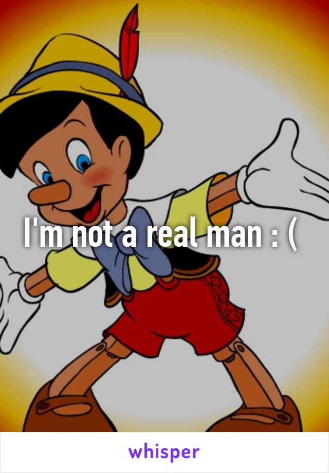 I'm not a real man : ( 