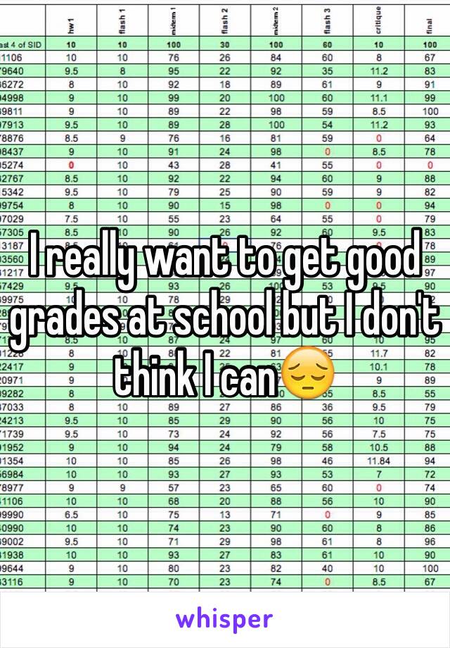 I really want to get good grades at school but I don't think I can😔