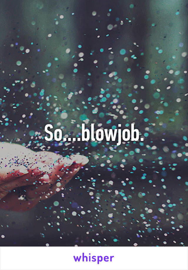 So....blowjob.