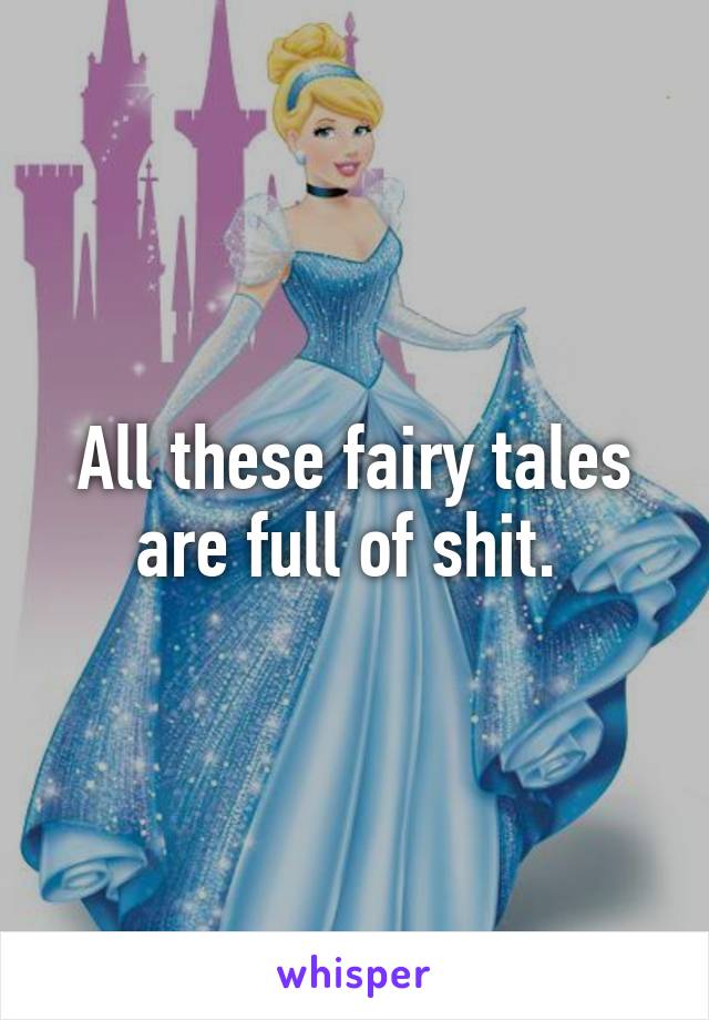 All these fairy tales are full of shit. 