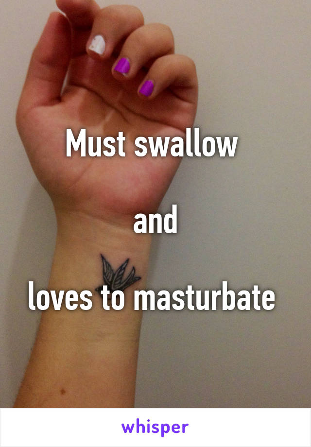 Must swallow 

and

loves to masturbate 