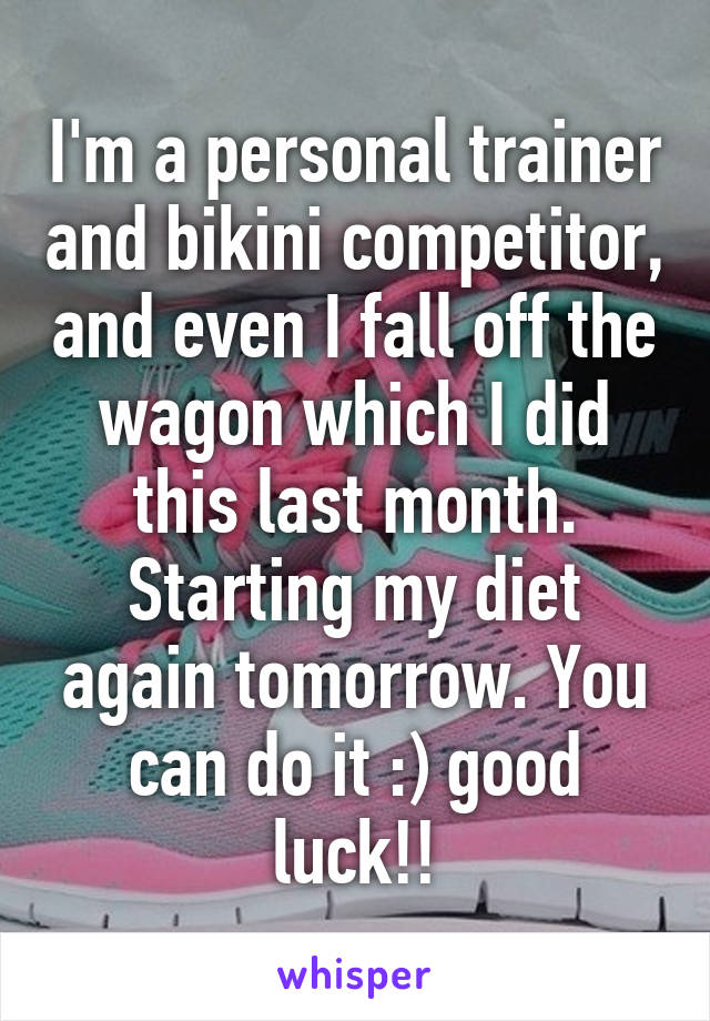 I'm a personal trainer and bikini competitor, and even I fall off the wagon which I did this last month. Starting my diet again tomorrow. You can do it :) good luck!!