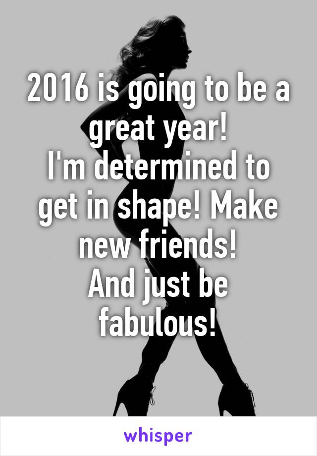 2016 is going to be a great year!
I'm determined to get in shape! Make new friends!
And just be fabulous!
