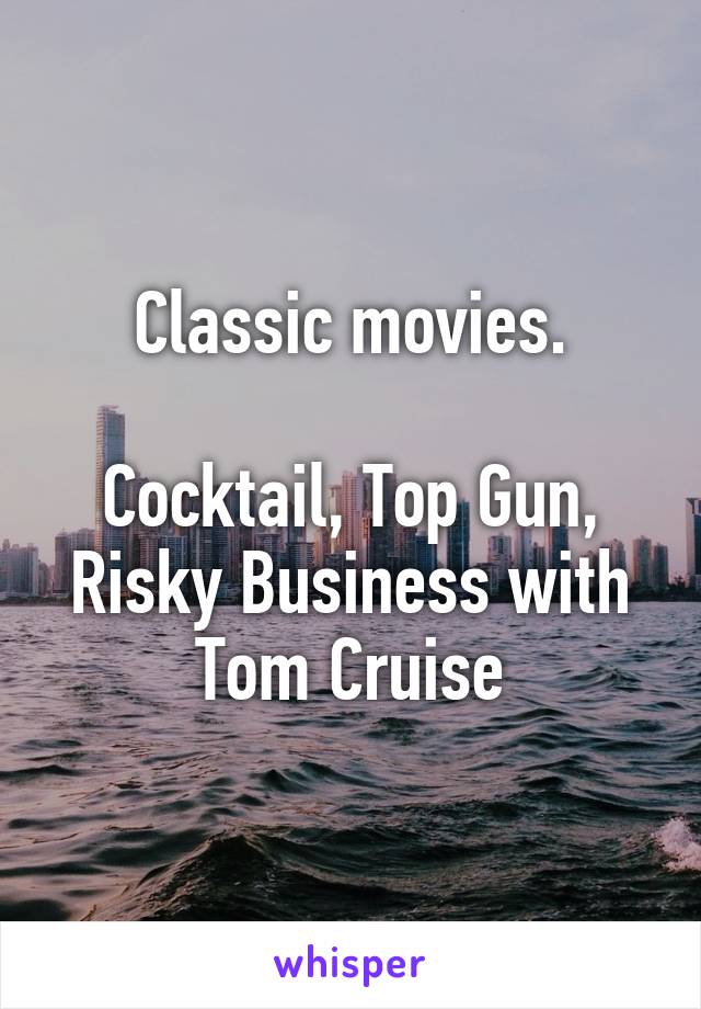 Classic movies.

Cocktail, Top Gun, Risky Business with Tom Cruise