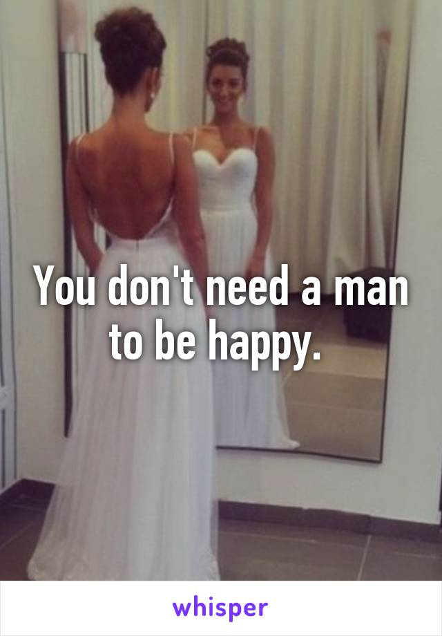 You don't need a man to be happy. 