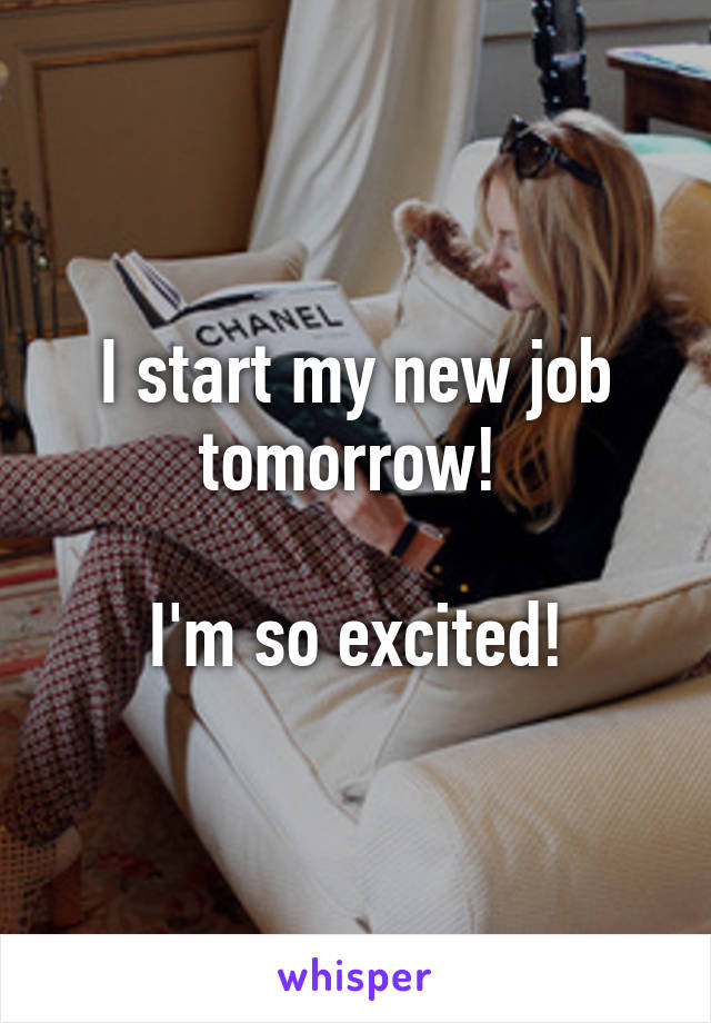 I start my new job tomorrow! 

I'm so excited!