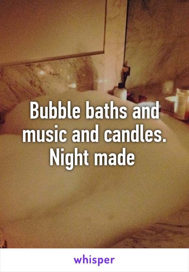 Bubble baths and music and candles. Night made 