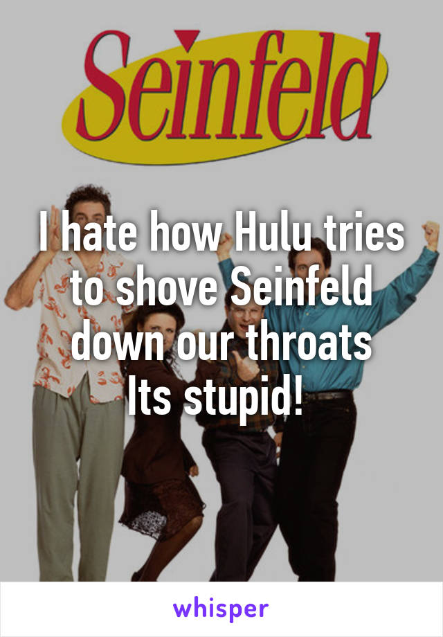 I hate how Hulu tries to shove Seinfeld down our throats
Its stupid! 