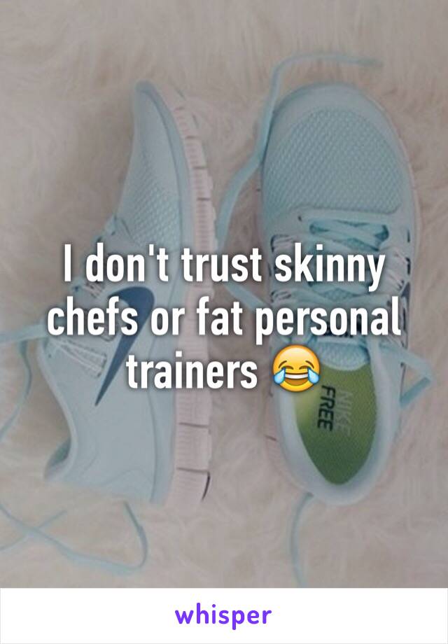 I don't trust skinny chefs or fat personal trainers 😂