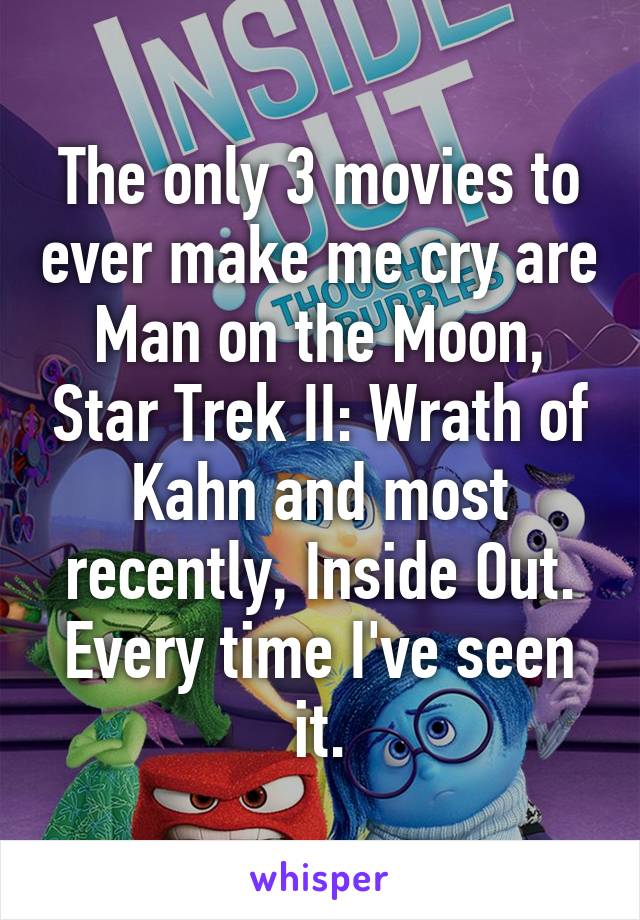 The only 3 movies to ever make me cry are Man on the Moon, Star Trek II: Wrath of Kahn and most recently, Inside Out. Every time I've seen it.