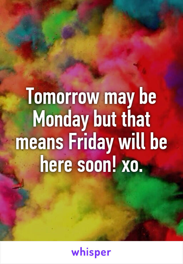 Tomorrow may be Monday but that means Friday will be here soon! xo.