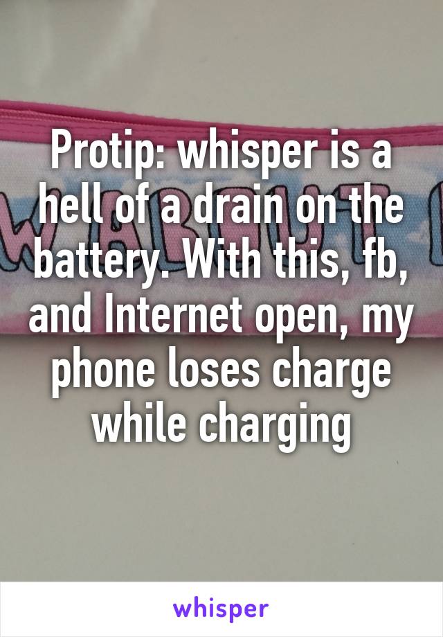 Protip: whisper is a hell of a drain on the battery. With this, fb, and Internet open, my phone loses charge while charging
