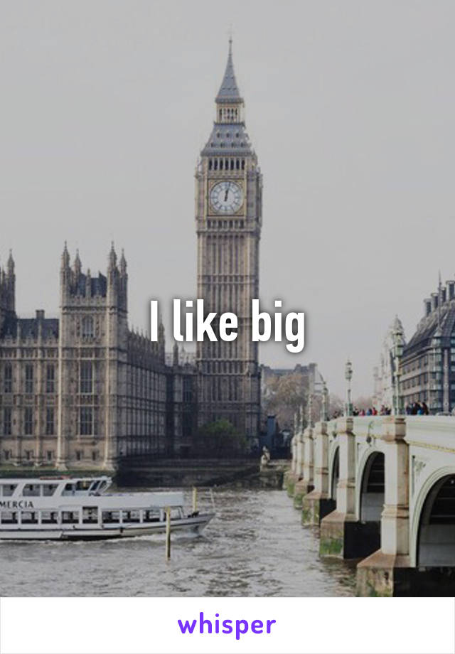 I like big