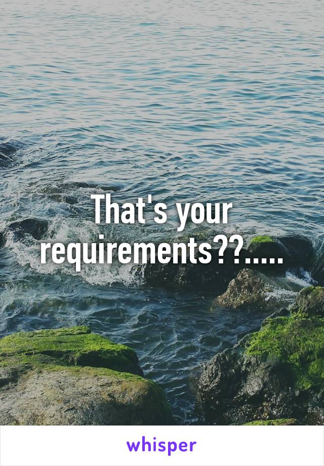 That's your requirements??.....