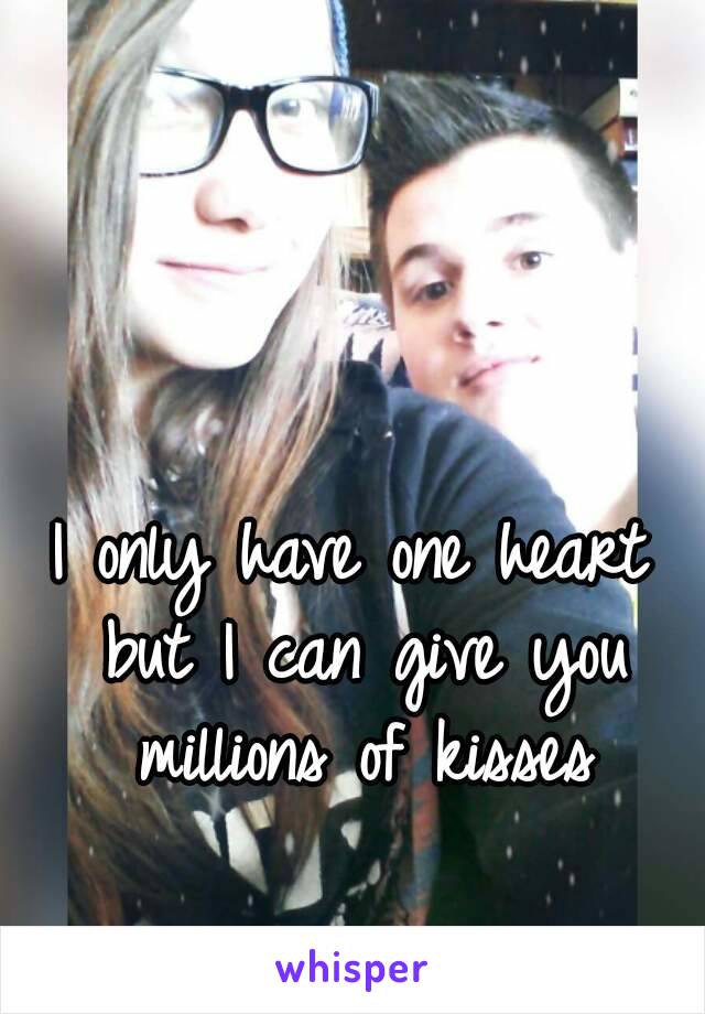 I only have one heart but I can give you millions of kisses