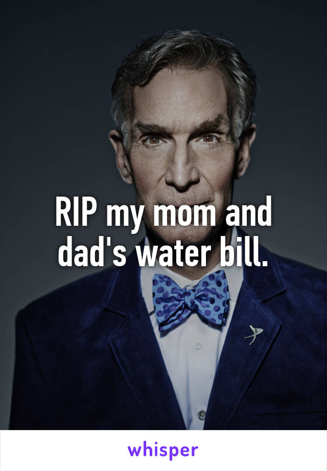 RIP my mom and dad's water bill.