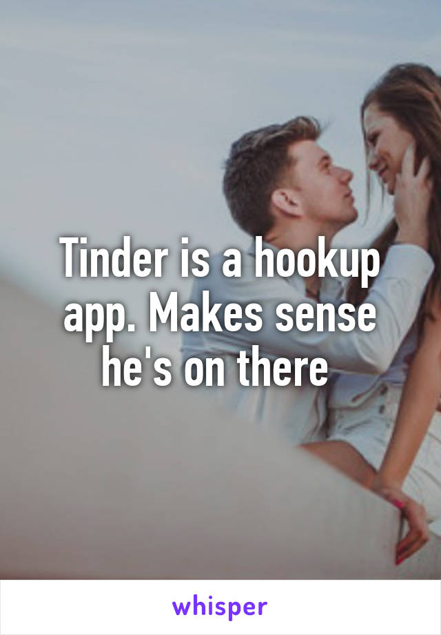 Tinder is a hookup app. Makes sense he's on there 