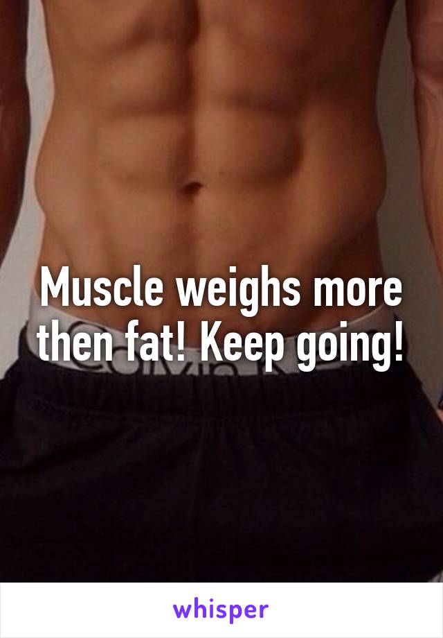 Muscle weighs more then fat! Keep going!