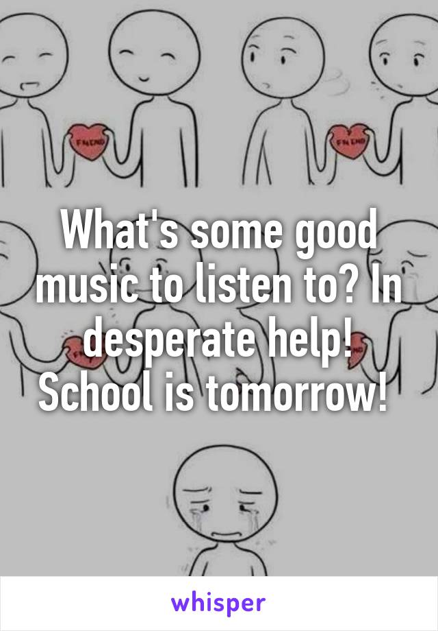 What's some good music to listen to? In desperate help! School is tomorrow! 