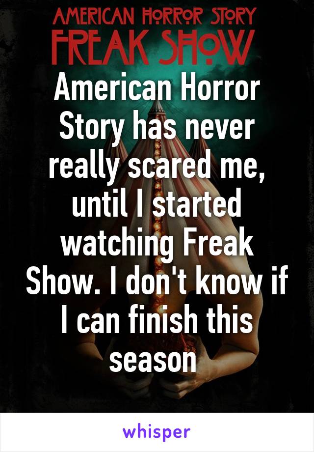 American Horror Story has never really scared me, until I started watching Freak Show. I don't know if I can finish this season 