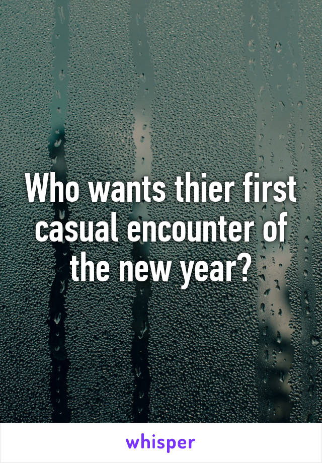 Who wants thier first casual encounter of the new year?