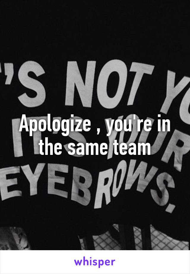 Apologize , you're in the same team