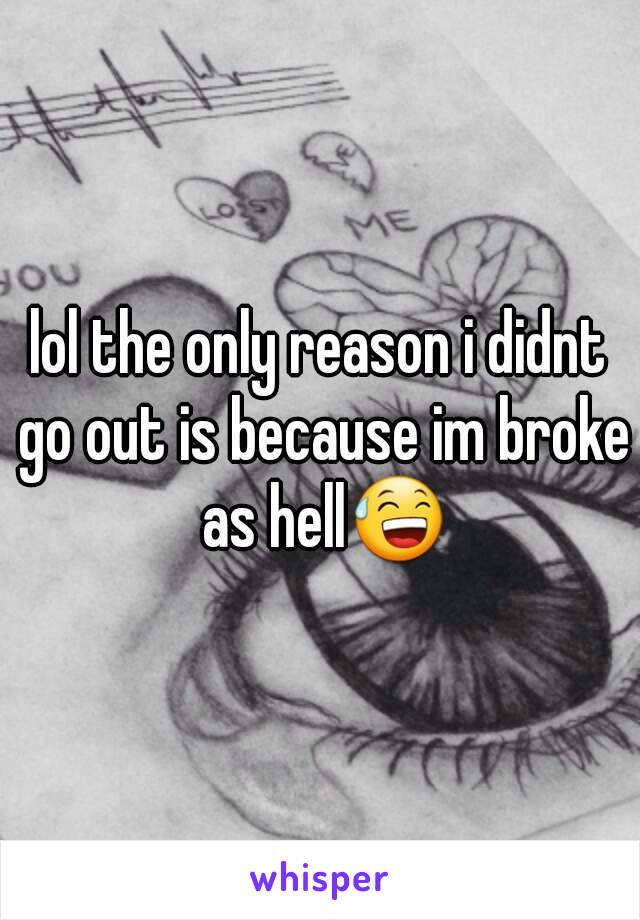 lol the only reason i didnt go out is because im broke as hell😅