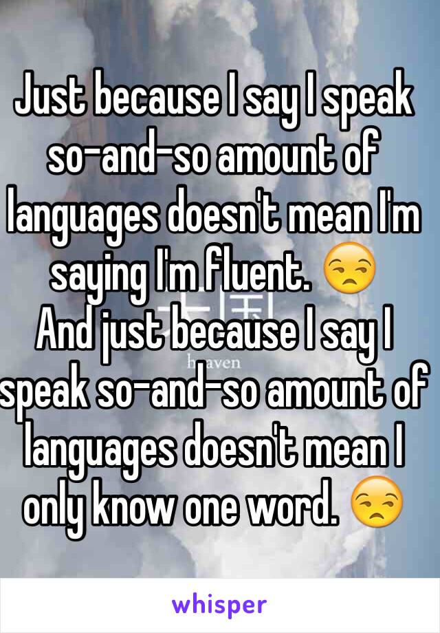 Just because I say I speak so-and-so amount of languages doesn't mean I'm saying I'm fluent. 😒
And just because I say I speak so-and-so amount of languages doesn't mean I only know one word. 😒