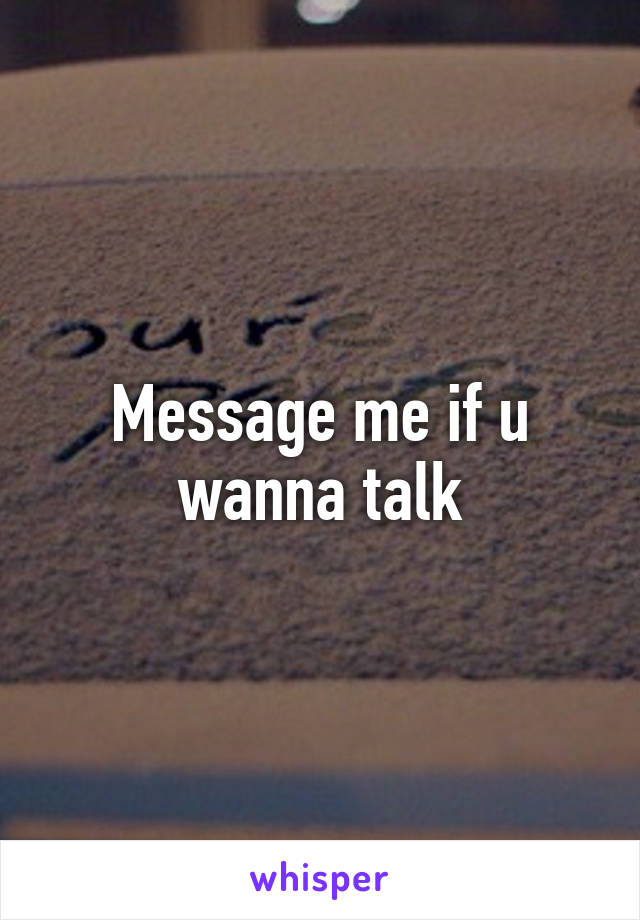 Message me if u wanna talk