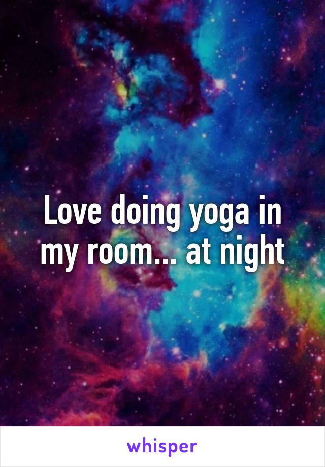 Love doing yoga in my room... at night