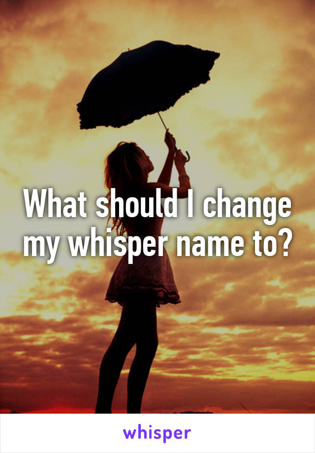 What should I change my whisper name to?