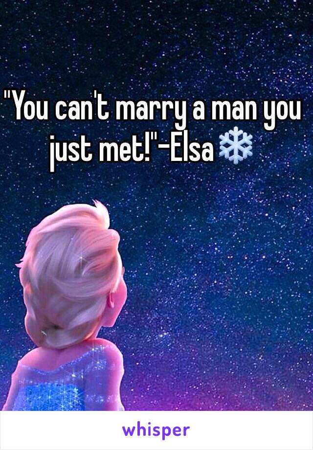 "You can't marry a man you just met!"-Elsa❄️