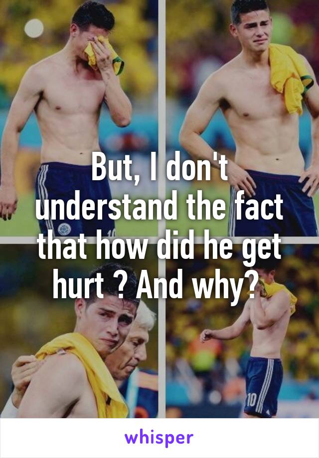 But, I don't understand the fact that how did he get hurt ? And why? 