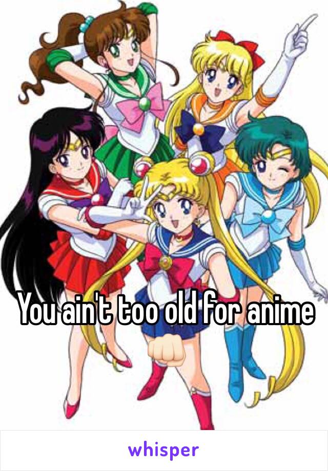 You ain't too old for anime 👊🏻