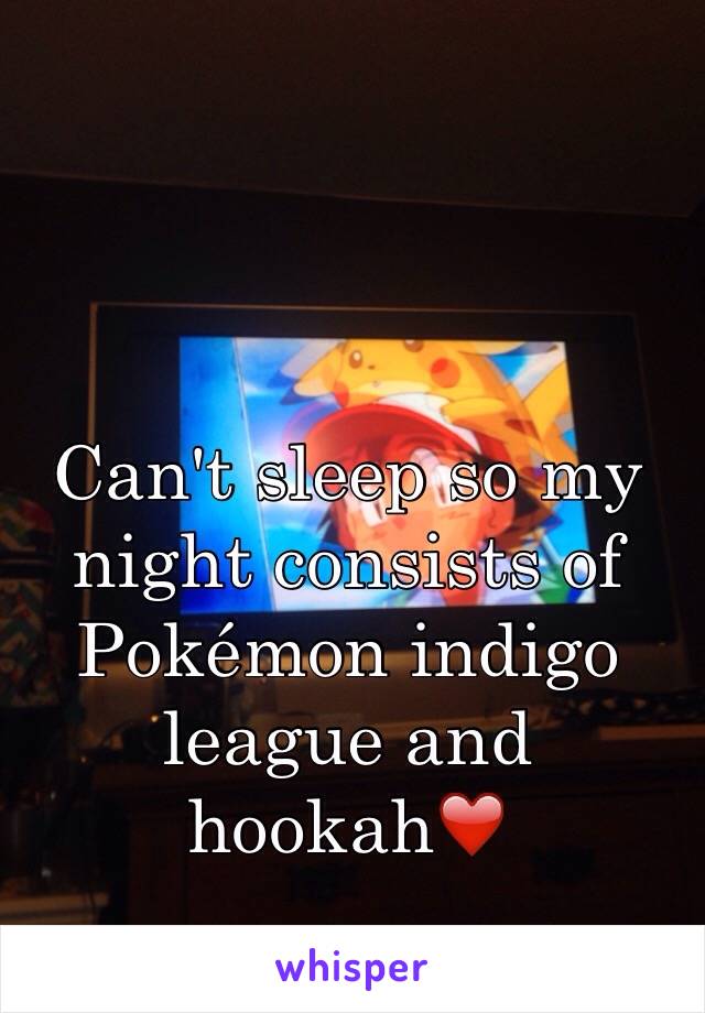 Can't sleep so my night consists of Pokémon indigo league and hookah❤️