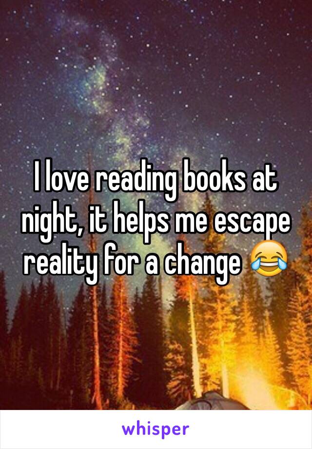 I love reading books at night, it helps me escape reality for a change 😂