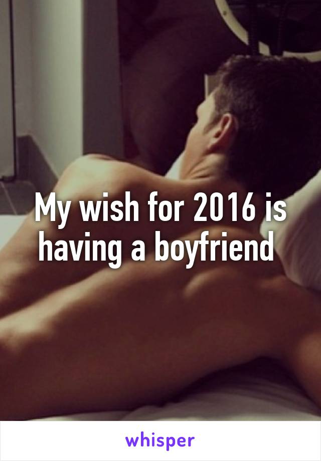 My wish for 2016 is having a boyfriend 