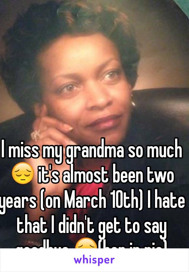 I miss my grandma so much 😔 it's almost been two years (on March 10th) I hate that I didn't get to say goodbye 😔(her in pic)