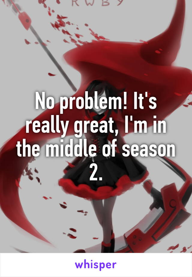 No problem! It's really great, I'm in the middle of season 2.