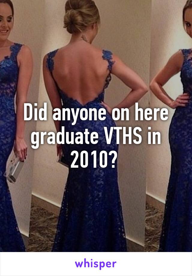 Did anyone on here graduate VTHS in 2010? 